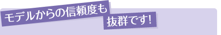モデルからの信頼度も抜群です！