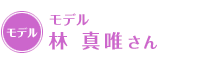 モデル 林　真唯さん