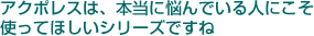 アクポレスは本当に悩んでいる人にこそ使ってほしいシリーズですね
