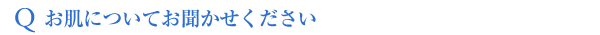 Qお肌についてお聞かせください