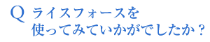 Qライスフォースを使ってみていかがでしたか?