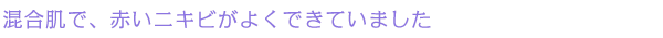 混合肌で、赤いニキビがよくできていました