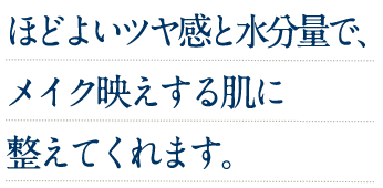 ほどよいツヤ感と水分量で、メイク映えする肌に整えてくれます。
