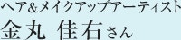 ヘア＆メイクアップアーティスト　金丸 圭祐さん