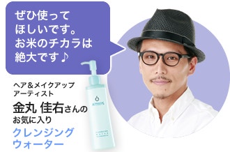 「ぜひ使ってほしいです。お米のチカラは絶大です♪」ヘア＆メイクアップ アーティスト 金丸 佳右さんのお気に入り、クレンジングウォーター