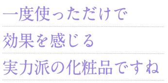 一度使っただけで効果を感じる化粧品ですね