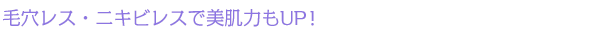 毛穴レス・ニキビレスで美肌力もUP!