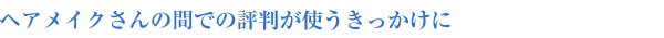 ヘアメイクさんの間での評判が使うきっかけに