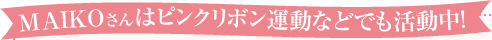MAIKOさんはピンクリボン運動などでも活動中！