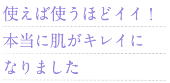 使えば使うほどイイ!本当に肌がキレイになりました