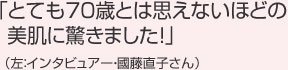 「とても70歳とは思えないほどの美肌に驚きました！」 （左：インタビュアー・國藤直子さん）