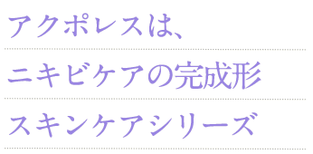 アクポレスは、ニキビケアの完成形スキンケアシリーズ