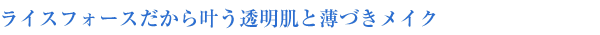 ライスフォースだから叶う透明肌と薄づきメイク