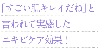 「すごい肌キレイだね」と言われて実感したニキビケア効果!
