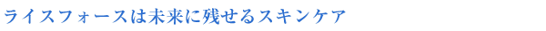 ライスフォースは未来に残せるスキンケア