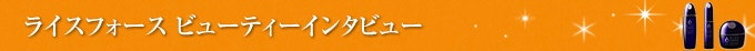 ライスフォース ビューティーインタビュー
