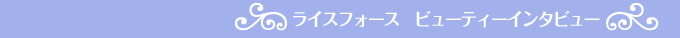 ライスフォースビューティーインタビュー