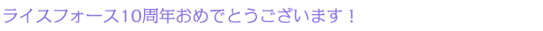 ライスフォース10周年おめでとうございます!