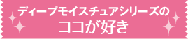 ディープモイスチュアシリーズのココが好き
