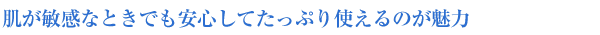 肌が敏感なときでも安心してたっぷり使えるのが魅力