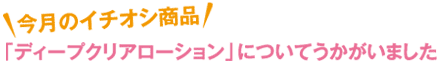 「ディープクリアローション」についてうかがいました
