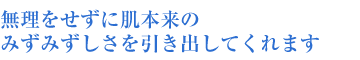 無理をせずに肌本来の みずみずしさを引き出してくれます