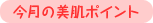 今月の美肌ポイント