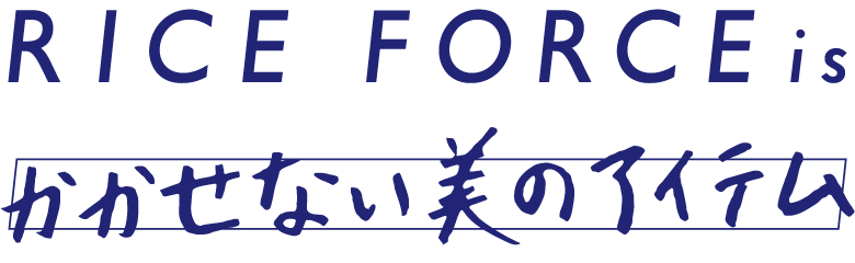 RICE FORCE is かかせない美のアイテム