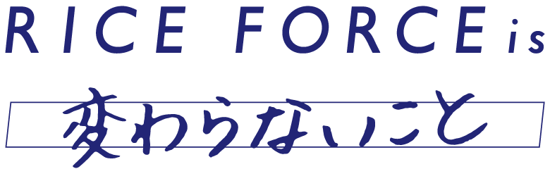 RICE FORCE is 変わらないこと