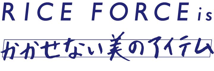 RICE FORCE is かかせない美のアイテム