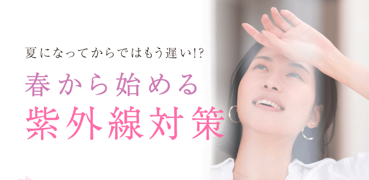 
				夏になってからではもう遅い!?
				春から始める紫外線対策
				