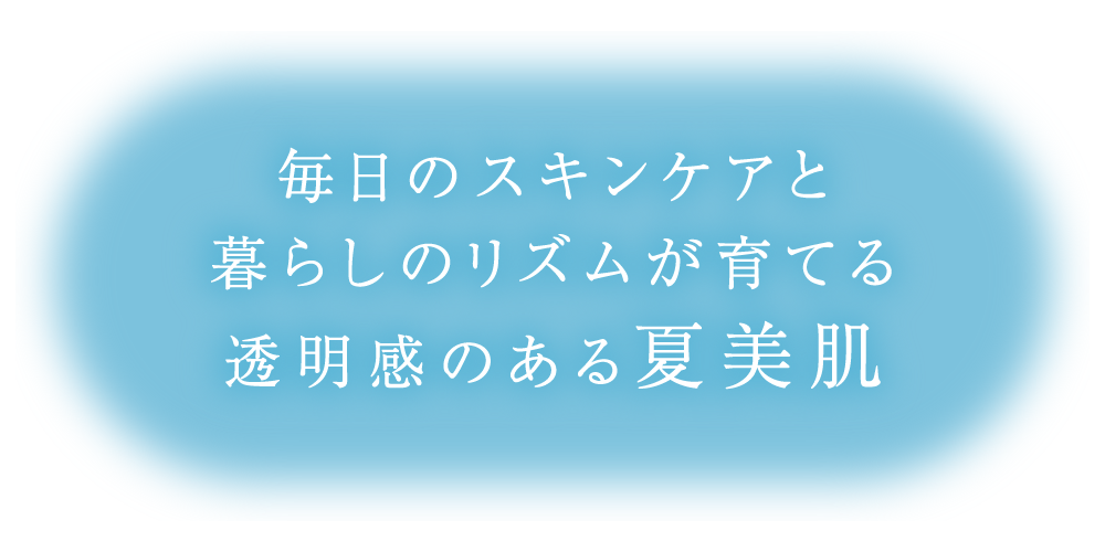 毎日のスキンケアと暮らしのリズムが育てる透明感のある夏美肌