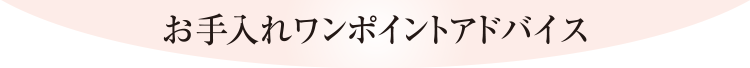 お手入れワンポイントアドバイス