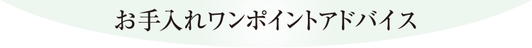 お手入れワンポイントアドバイス