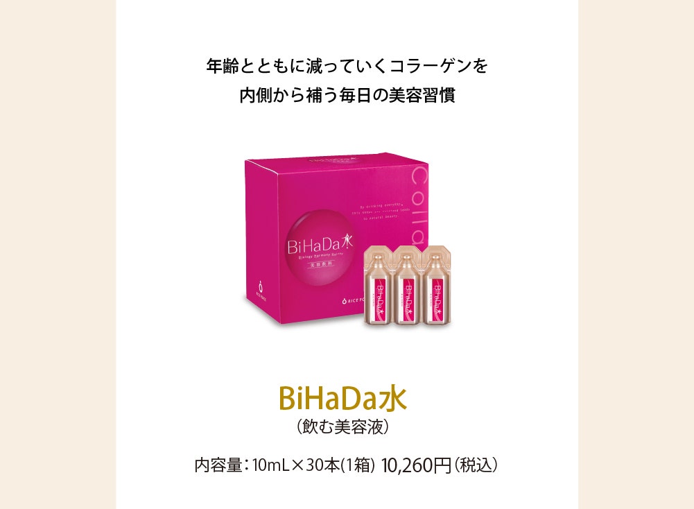 BiHaDa水(飲む美容液) 内容量：10mL×30本 10,260円(税込)年齢とともに減っていくコラーゲンを内側から補う毎日の美容習慣