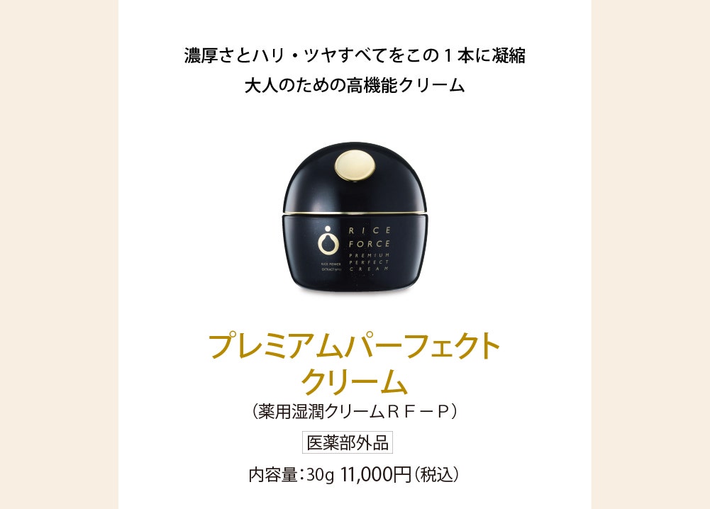 プレミアムパーフェクトクリーム(薬用湿潤クリームＲＦ－Ｐ)医薬部外品 内容量：30g 11,000円(税込) 内側から輝くようなハリ・ツヤ肌へと導くエイジングケア※のための薬用クリーム