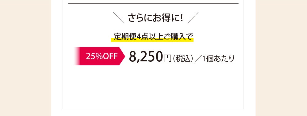 ＼さらにお得に！／定期便4点以上ご購入で ▶25%OFF 特別価格8,250円（税込）/1個あたり