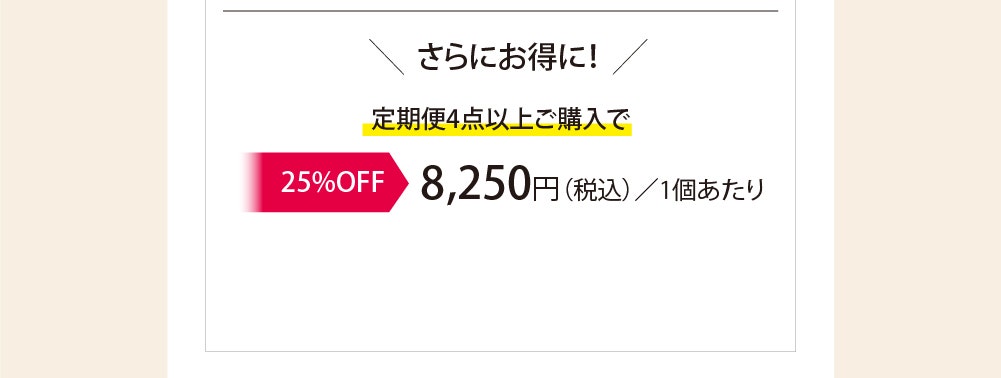 ＼さらにお得に！／定期便4点以上のご購入で▶25%OFF 特別価格8,250円（税込）