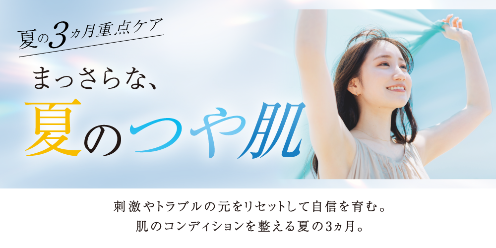 刺激やトラブルの元をリセットして自信を育む。肌のコンディションを整える夏の3ヵ月。