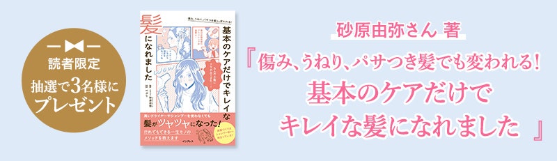 読者限定 抽選で3名様にプレゼント　砂原由弥さん 著『傷み、うねり、パサつき髪でも変われる！基本のケアだけでキレイな髪になれました』