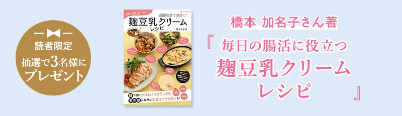 読者限定 抽選で3名様にプレゼント橋本 加名子さん著　『毎日の腸活に役立つ麹豆乳クリームレシピ』