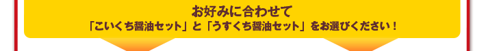 お好みに合わせて「こいくち醤油セット」と「うすくち醤油セット」をお選びください!