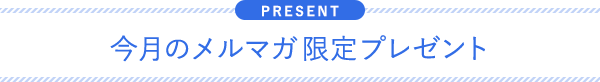 今月のメルマガ限定プレゼント