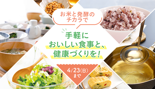 お米と発酵のチカラで手軽においしい食事と、健康づくりを! 4/23(日)まで