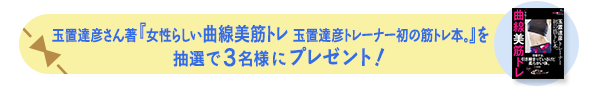 玉置達彦さん著『女性らしい曲線美筋トレ 玉置達彦トレーナー初の筋トレ本。』を抽選で3名様にプレゼント!