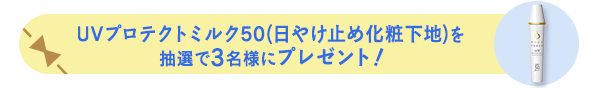 UVプロテクトミルク50(日やけ止め化粧下地)を 抽選で3名様にプレゼント!