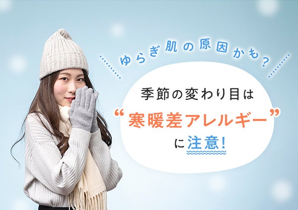 ゆらぎ肌の原因かも?季節の変わり目は“寒暖差アレルギー”に注意!