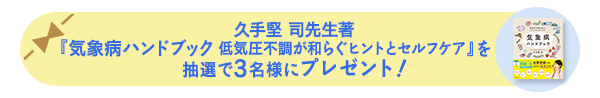 久手堅 司先生著『気象病ハンドブック 低気圧不調が和らぐヒントとセルフケア』を 抽選で3名様にプレゼント!