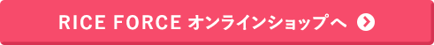 RICE FORCE オンラインショップへ