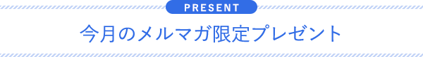 今月のメルマガ限定プレゼント